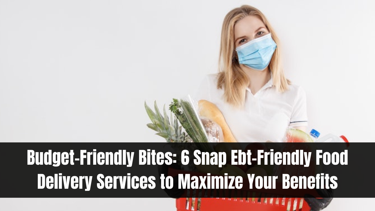 Budget-Friendly Bites: 6 Snap Ebt-Friendly Food Delivery Services to Maximize Your Benefits