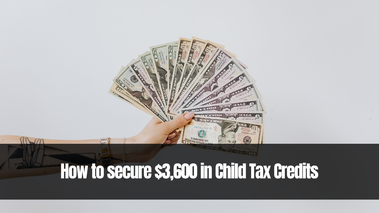 How to secure $3,600 in Child Tax Credits