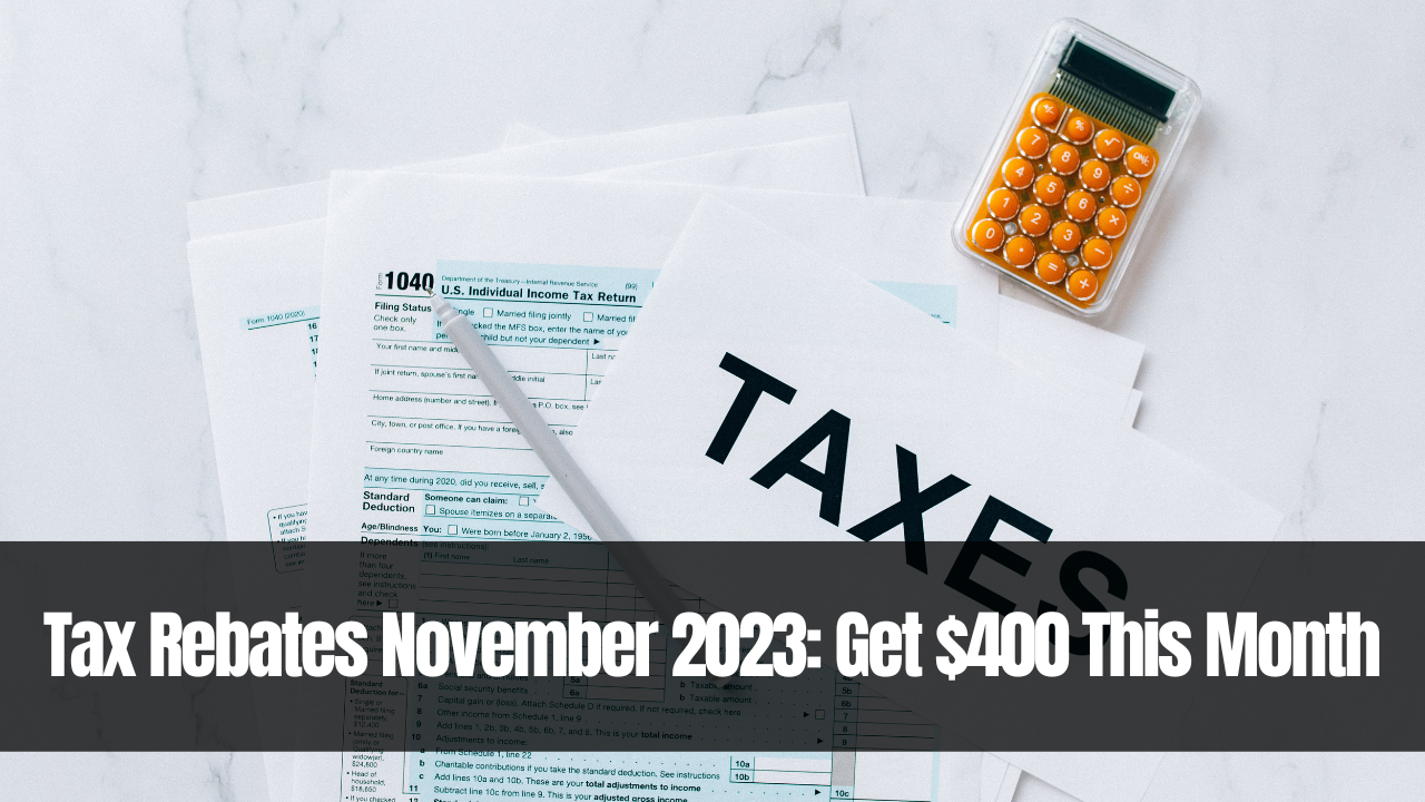 Tax Rebates November 2023: Get $400 This Month