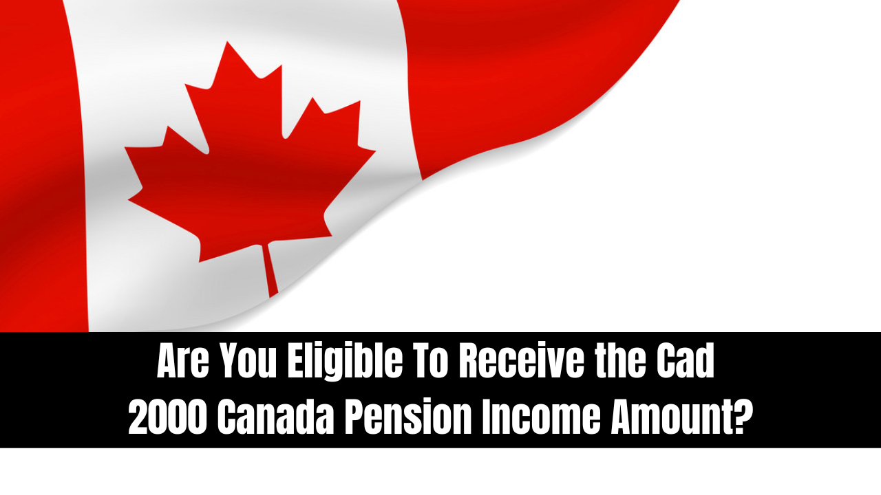 Are You Eligible To Receive the Cad 2000 Canada Pension Income Amount?