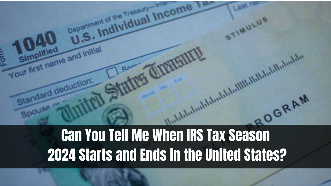 Can You Tell Me When IRS Tax Season 2024 Starts and Ends in the United States?