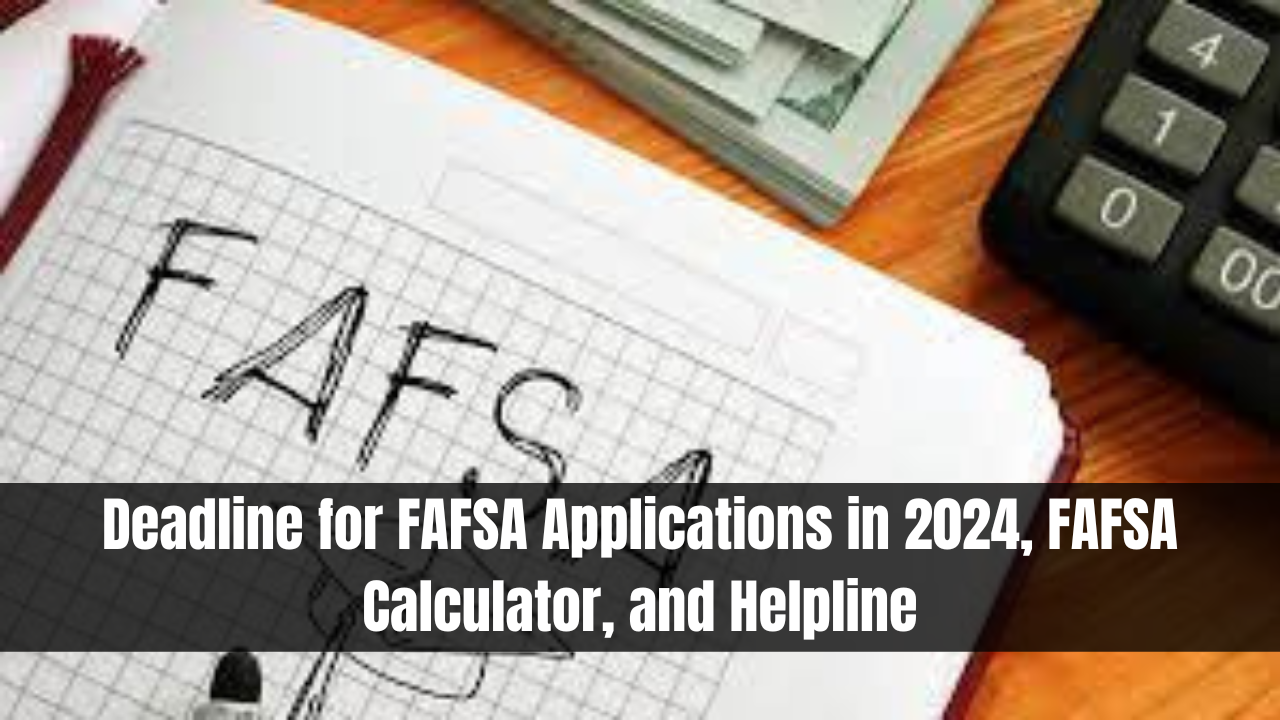 Deadline for FAFSA Applications in 2024, FAFSA Calculator, and Helpline
