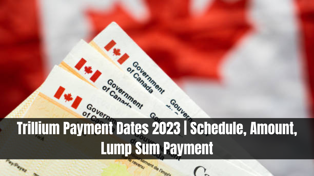 Trillium Payment Dates 2023 | Schedule, Amount, Lump Sum Payment