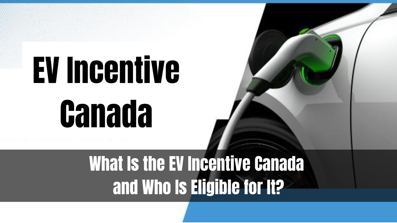 What Is the EV Incentive Canada and Who Is Eligible for It?