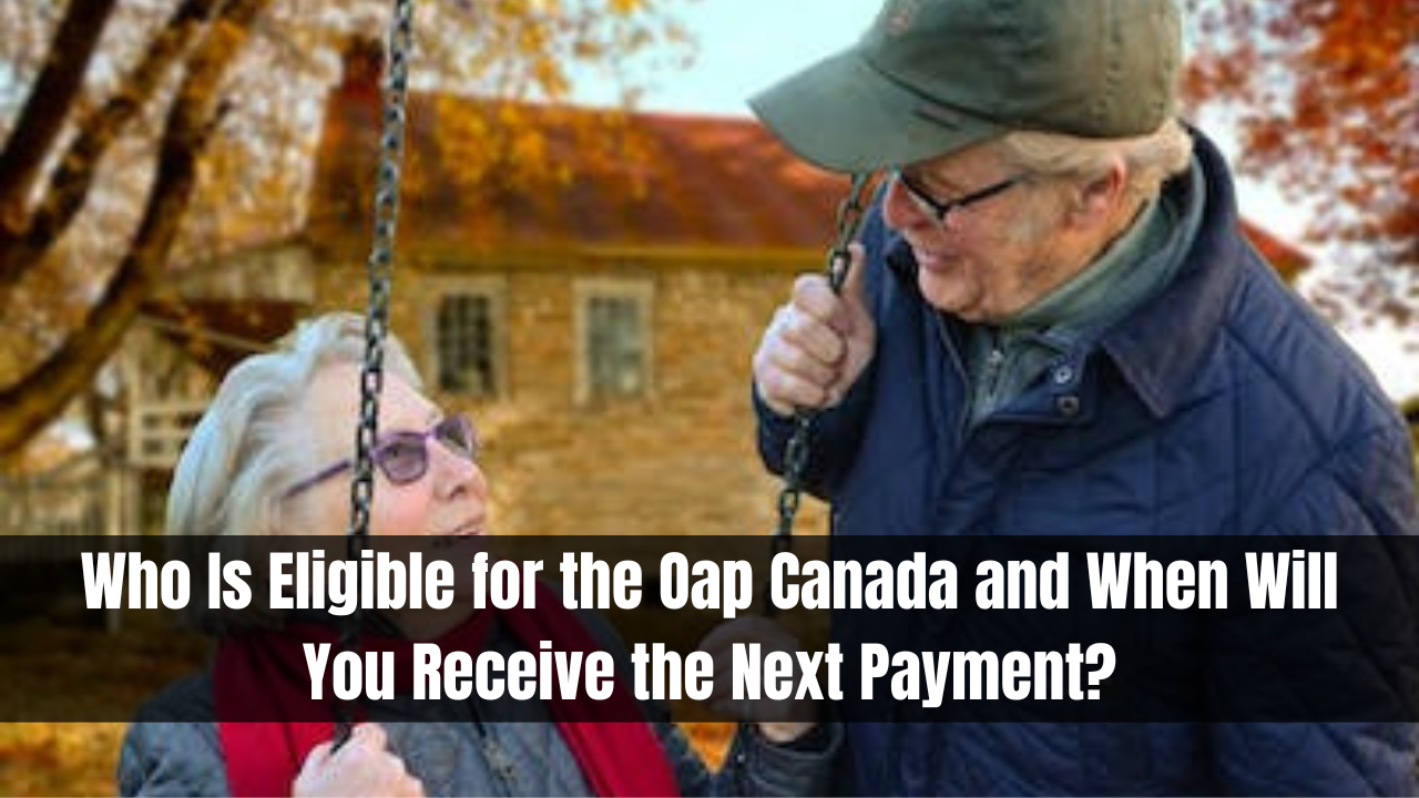 Who Is Eligible for the OAP Canada and When Will You Receive the Next Payment?