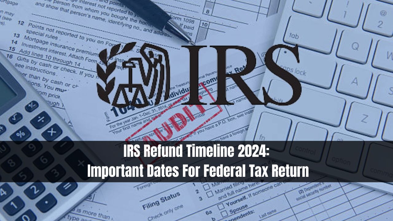 IRS Refund Timeline 2024: Important Dates For Federal Tax Return